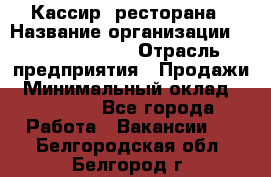 Кассир  ресторана › Название организации ­ Maximilian's › Отрасль предприятия ­ Продажи › Минимальный оклад ­ 15 000 - Все города Работа » Вакансии   . Белгородская обл.,Белгород г.